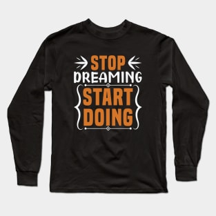 Stop dreaming start doing, Dream big, work hard. Inspirational motivational quote. Dreams don't work unless you do. Take the first step. Believe in yourself. Fail and learn Long Sleeve T-Shirt